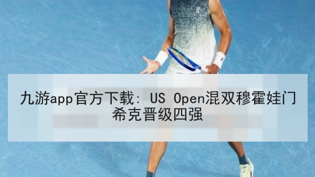 九游app官方下载: US Open混双穆霍娃门希克晋级四强 九游app官方下载: US Open混双穆霍娃门希克晋级四强