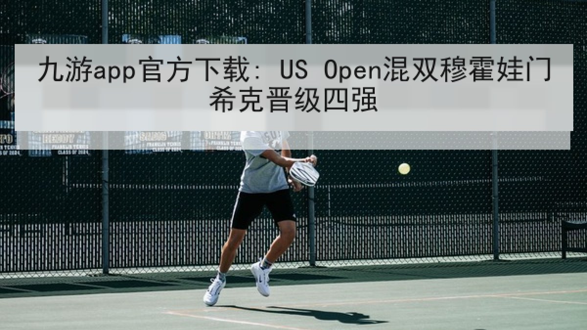 九游app官方下载: US Open混双穆霍娃门希克晋级四强