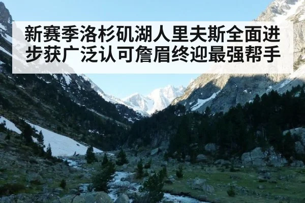 新赛季洛杉矶湖人里夫斯全面进步获广泛认可詹眉终迎最强帮手